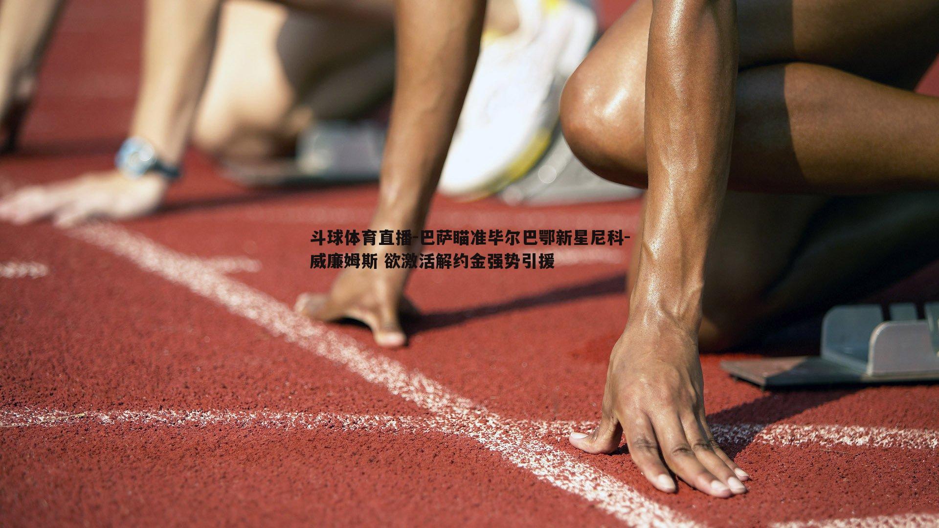 巴萨瞄准毕尔巴鄂新星尼科-威廉姆斯 欲激活解约金强势引援
