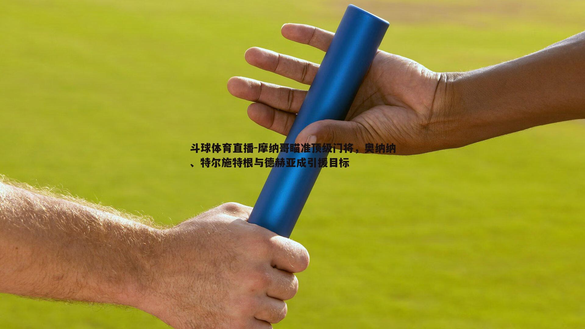摩纳哥瞄准顶级门将，奥纳纳、特尔施特根与德赫亚成引援目标